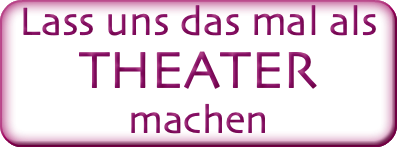 Lass uns das mal als Theater machen